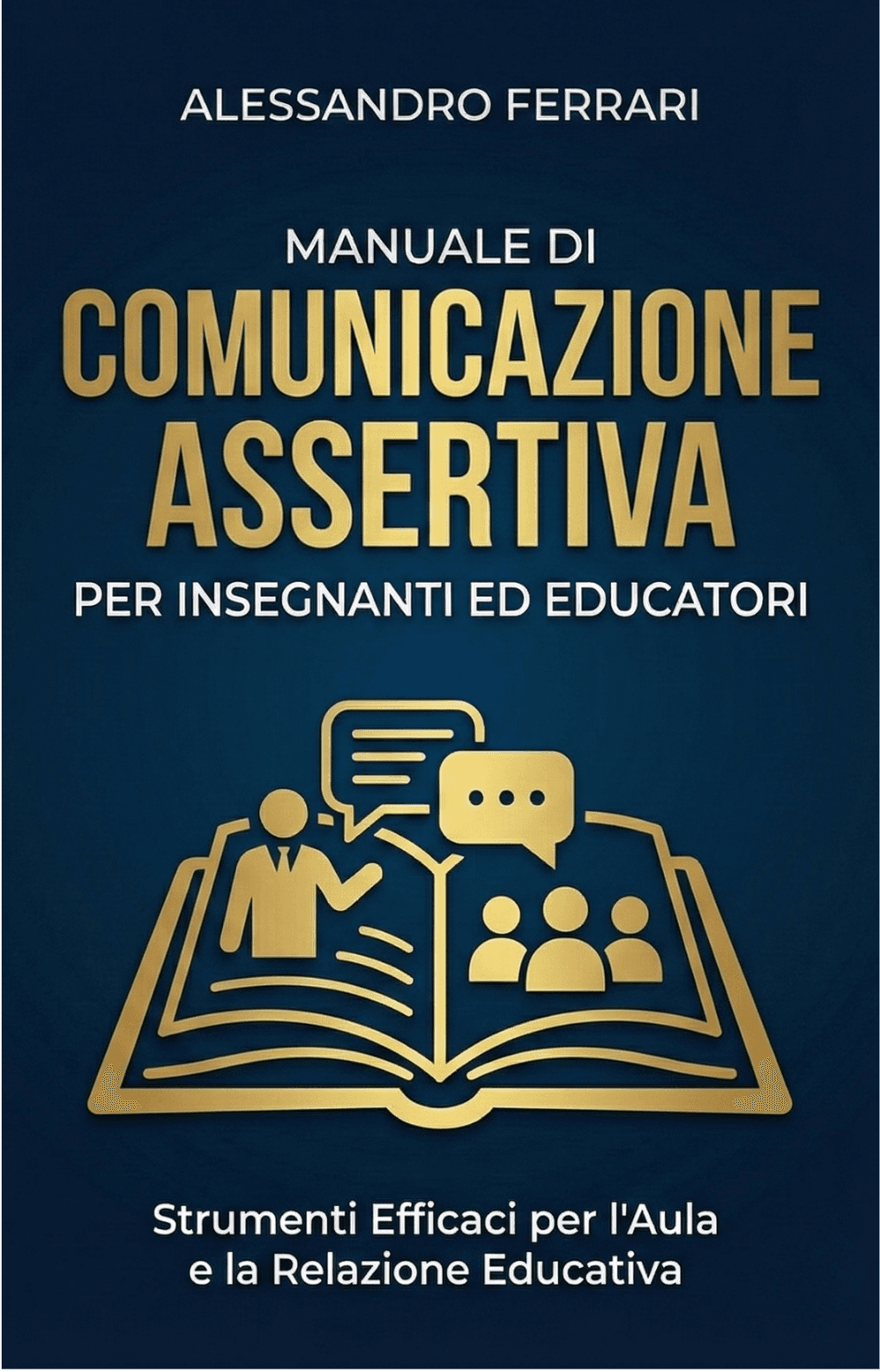 Copertina libro Comunicazione Assertiva per Insegnanti ed Educatori | Alessandro Ferrari Copertina del libro “Manuale di Comunicazione Assertiva per Insegnanti ed Educatori” di Alessandro Ferrari