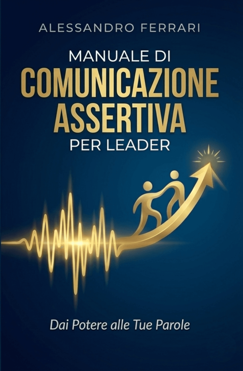 Copertina libro Comunicazione Assertiva per Leader | Alessandro Ferrari Copertina del libro “Manuale di Comunicazione Assertiva per Leader: Dai Potere alle Tue Parole” di Alessandro Ferrari