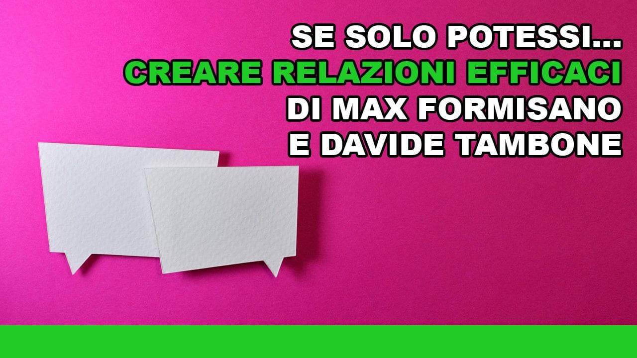 Se solo potessi... creare relazioni efficaci di Max Formisano e Davide Tambone Se solo potessi... creare relazioni efficaci di Max Formisano e Davide Tambone