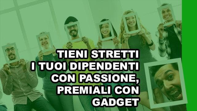 Tieni stretti i tuoi dipendenti con passione, premiali con gadget Tieni stretti i tuoi dipendenti con passione, premiali con gadget